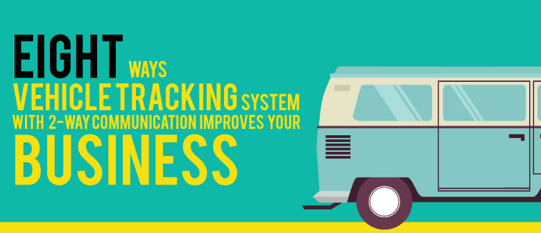 8 Ways Vehicle Tracking System with 2-Way Communication Improves Your Business