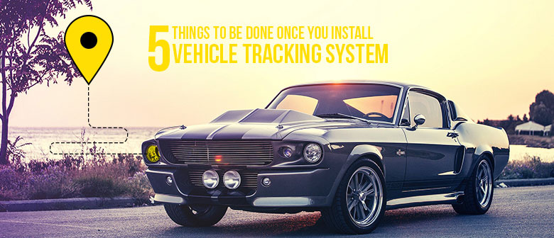 5 Things to be Done Once You Install Vehicle Tracking System