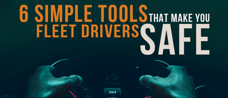 6 Simple Tools that Make Your Fleet Drivers Safe