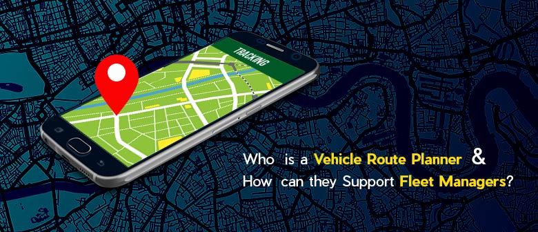 Who is a Vehicle Route Planner & How Can They Support Fleet Managers