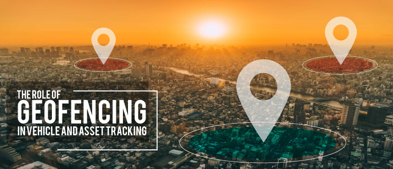 Role of Geofencing in Vehicle and Asset Tracking