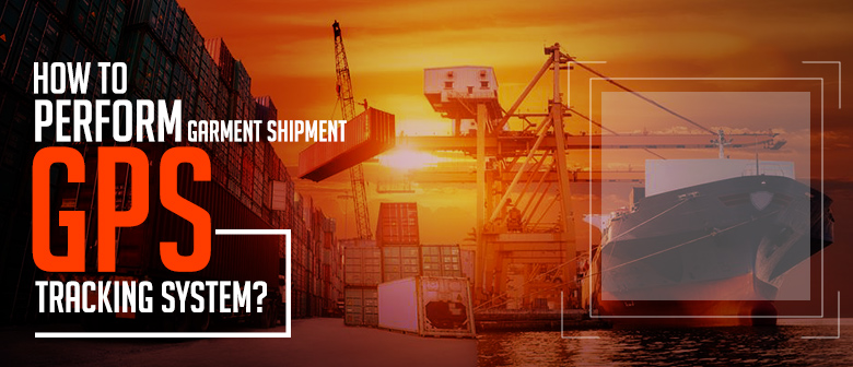 How to Perform Garment Shipment Efficiently with GPS Tracking
