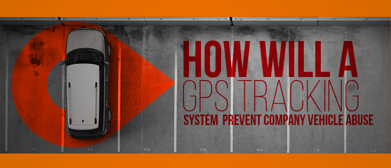 How will a GPS Tracking System Prevent Company Vehicle Abuse