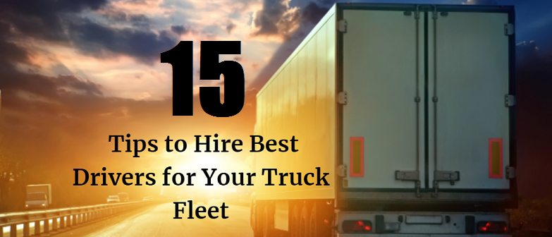 15 Tips to Hire Best Drivers for Your Truck Fleet