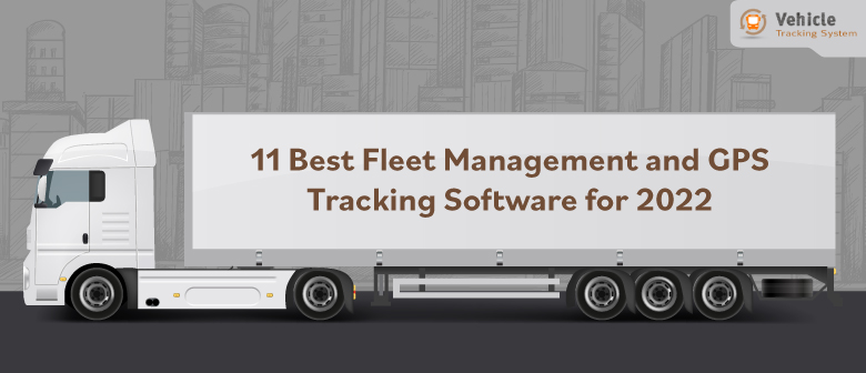 11 Best Fleet Management and GPS Tracking Software for 2022